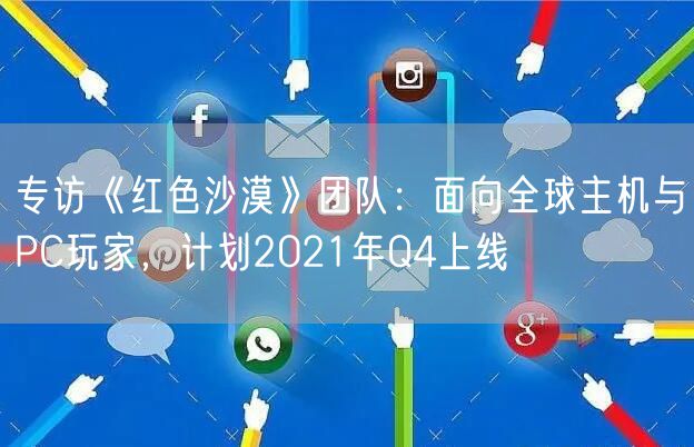 专访《红色沙漠》团队：面向全球主机与PC玩家，计划2021年Q4上线