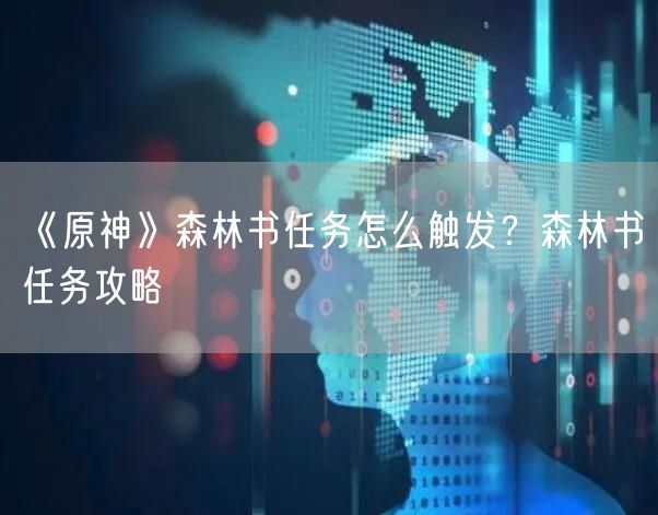 《原神》森林书任务怎么触发？森林书任务攻略