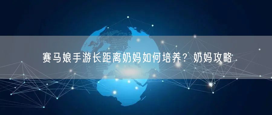 赛马娘手游长距离奶妈如何培养？奶妈攻略