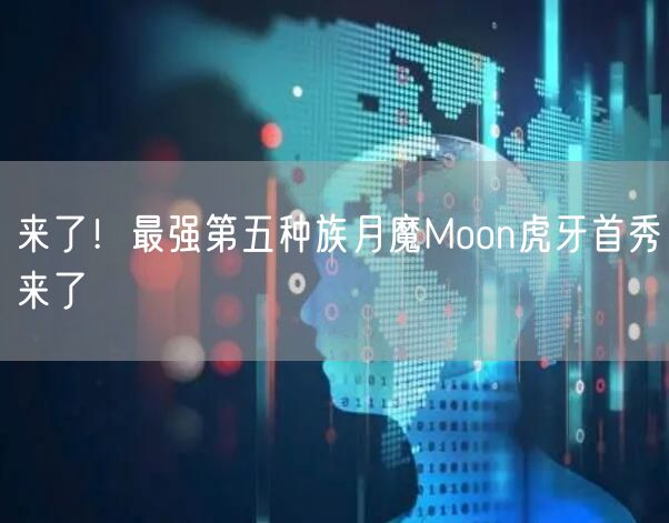 来了！最强第五种族月魔Moon虎牙首秀来了