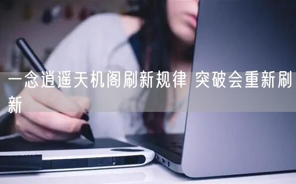 一念逍遥天机阁刷新规律 突破会重新刷新