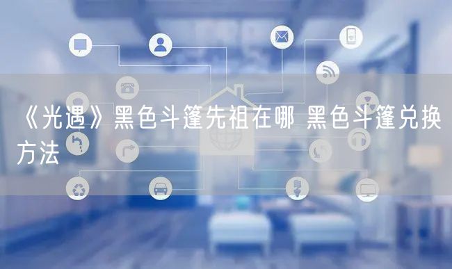 《光遇》黑色斗篷先祖在哪 黑色斗篷兑换方法