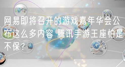 网易即将召开的游戏嘉年华会公布这么多内容 腾讯手游王座怕是不保？