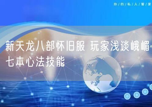 新天龙八部怀旧服 玩家浅谈峨嵋七本心法技能