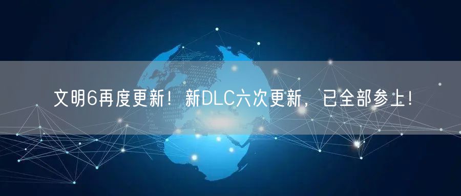 文明6再度更新！新DLC六次更新，已全部参上！