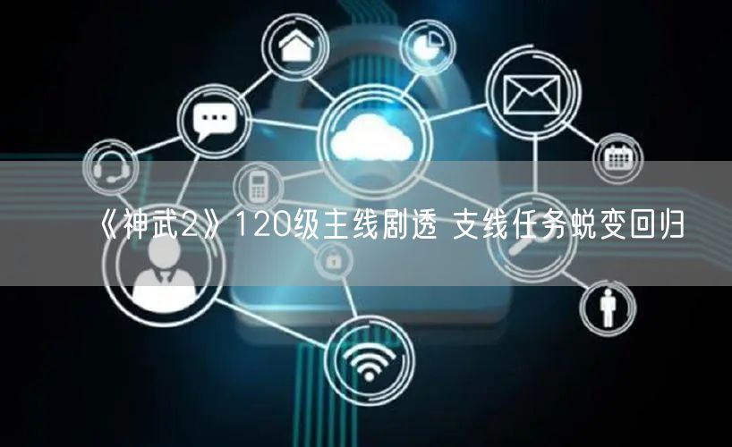 《神武2》120级主线剧透 支线任务蜕变回归