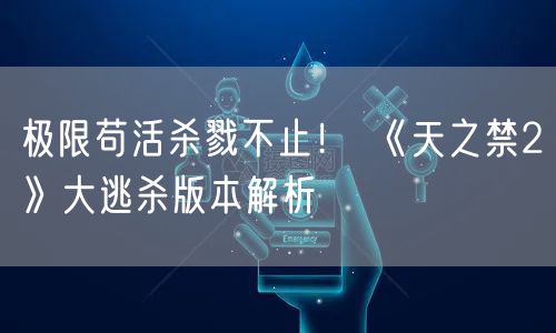 极限苟活杀戮不止！ 《天之禁2》大逃杀版本解析