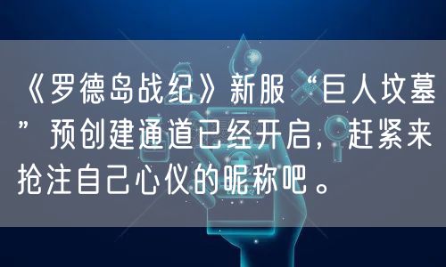 《罗德岛战纪》新服“巨人坟墓”预创建通道已经开启，赶紧来抢注自己心仪的昵称吧。
