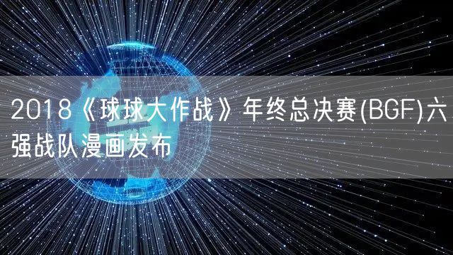 2018《球球大作战》年终总决赛(BGF)六强战队漫画发布