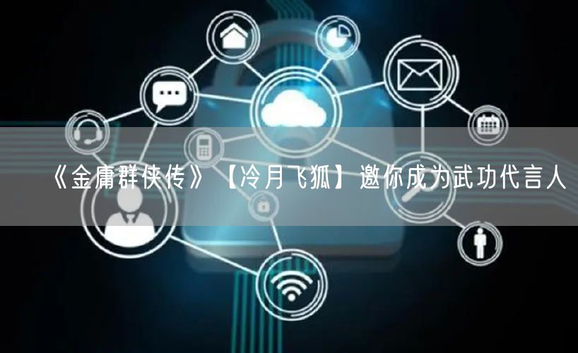 《金庸群侠传》【冷月飞狐】邀你成为武功代言人