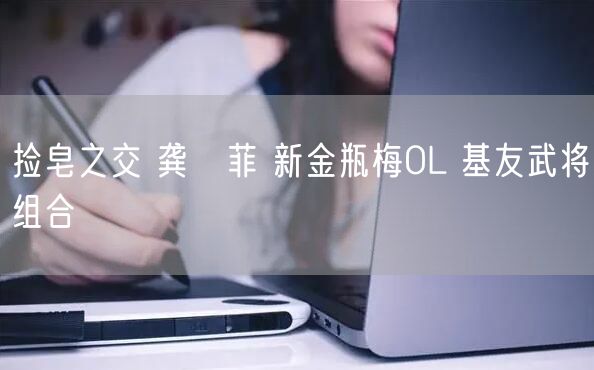 捡皂之交 龚玥菲 新金瓶梅OL 基友武将组合