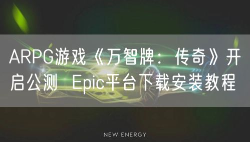 ARPG游戏《万智牌：传奇》开启公测  Epic平台下载安装教程
