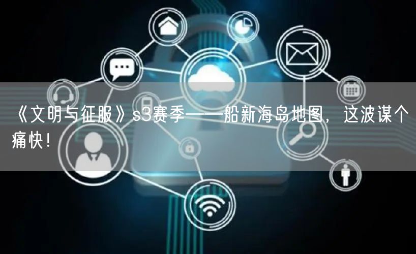 《文明与征服》s3赛季——船新海岛地图，这波谋个痛快！