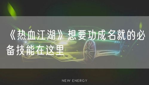 《热血江湖》想要功成名就的必备技能在这里
