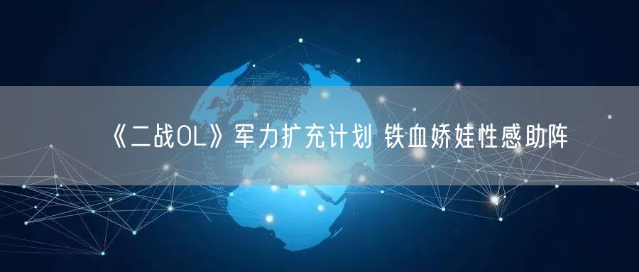 《二战OL》军力扩充计划 铁血娇娃性感助阵
