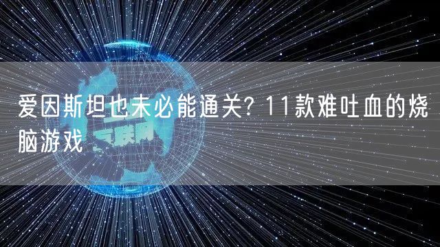 爱因斯坦也未必能通关? 11款难吐血的烧脑游戏