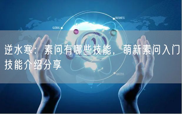 逆水寒：素问有哪些技能，萌新素问入门技能介绍分享