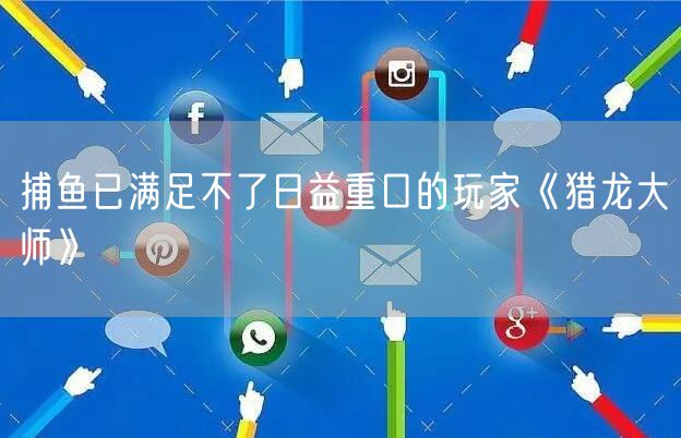捕鱼已满足不了日益重口的玩家《猎龙大师》