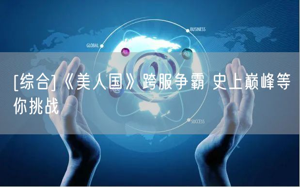 [综合]《美人国》跨服争霸 史上巅峰等你挑战