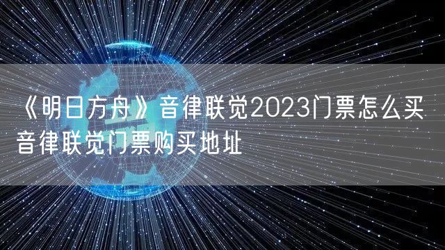 《明日方舟》音律联觉2023门票怎么买 音律联觉门票购买地址
