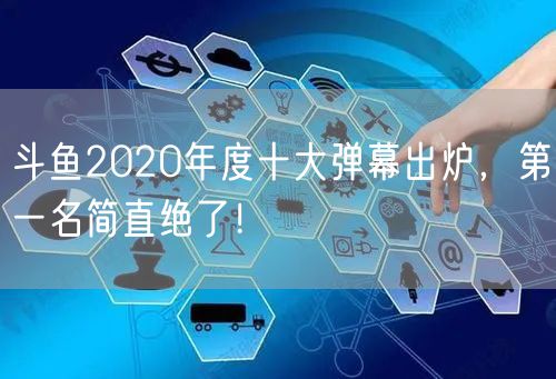 斗鱼2020年度十大弹幕出炉，第一名简直绝了！