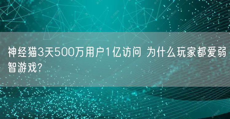 神经猫3天500万用户1亿访问 为什么玩家都爱弱智游戏?