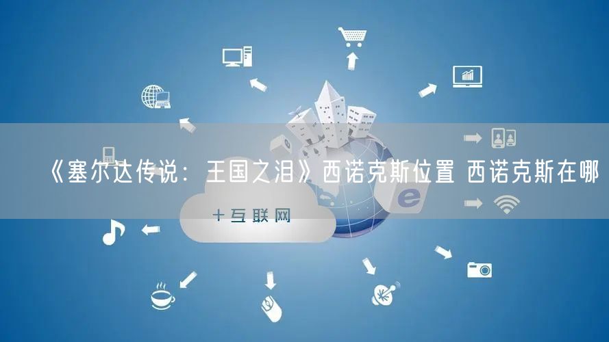 《塞尔达传说：王国之泪》西诺克斯位置 西诺克斯在哪
