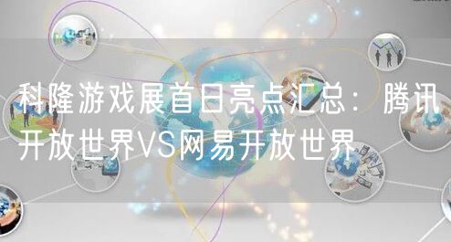 科隆游戏展首日亮点汇总：腾讯开放世界VS网易开放世界