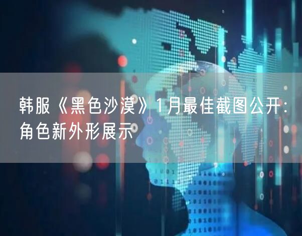韩服《黑色沙漠》1月最佳截图公开：角色新外形展示