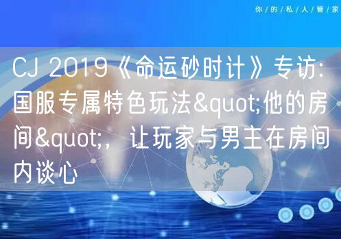CJ 2019《命运砂时计》专访: 国服专属特色玩法"他的房间"，让玩家与男主在房间内谈心