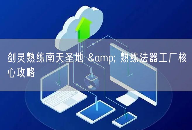 剑灵熟练南天圣地 & 熟练法器工厂核心攻略