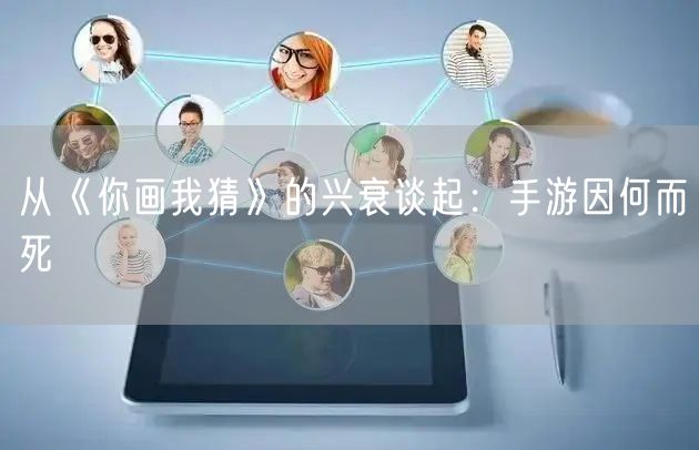 从《你画我猜》的兴衰谈起：手游因何而死