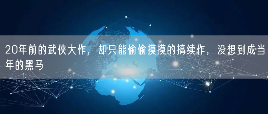 20年前的武侠大作，却只能偷偷摸摸的搞续作，没想到成当年的黑马
