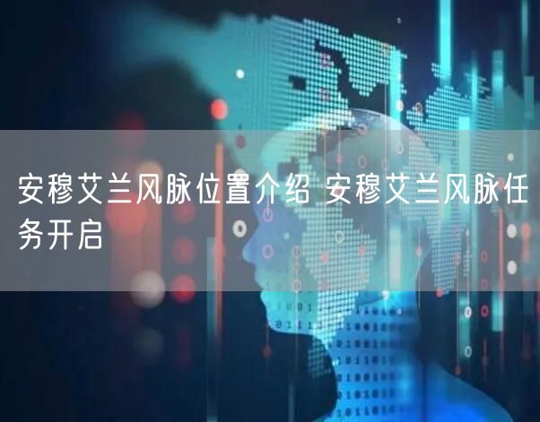 安穆艾兰风脉位置介绍 安穆艾兰风脉任务开启