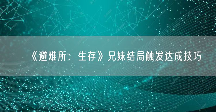 《避难所：生存》兄妹结局触发达成技巧
