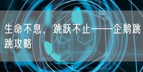 生命不息，跳跃不止——企鹅跳跳攻略