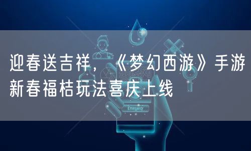 迎春送吉祥，《梦幻西游》手游新春福桔玩法喜庆上线
