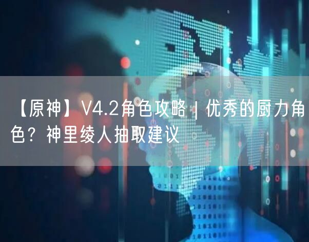 【原神】V4.2角色攻略 | 优秀的厨力角色？神里绫人抽取建议
