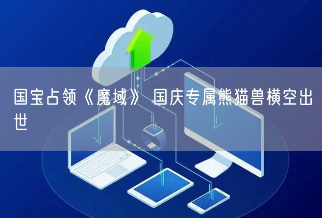 国宝占领《魔域》 国庆专属熊猫兽横空出世