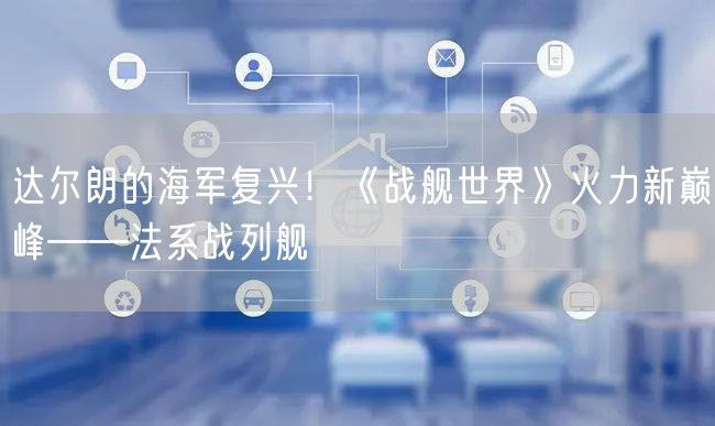 达尔朗的海军复兴！《战舰世界》火力新巅峰——法系战列舰