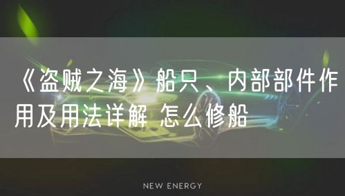 《盗贼之海》船只、内部部件作用及用法详解 怎么修船