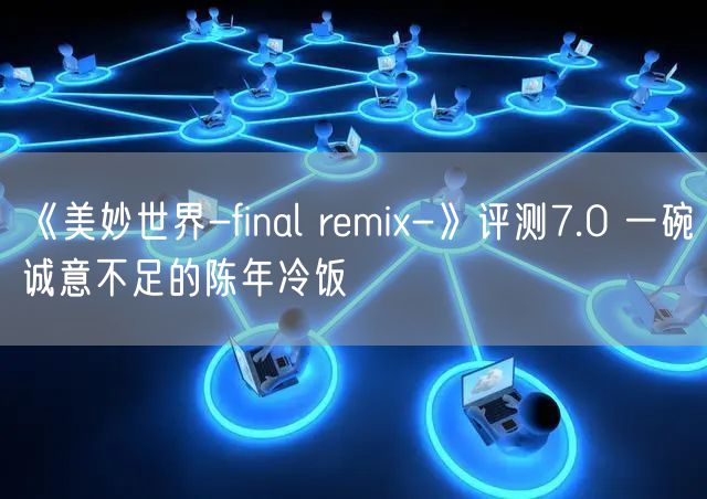 《美妙世界-final remix-》评测7.0 一碗诚意不足的陈年冷饭