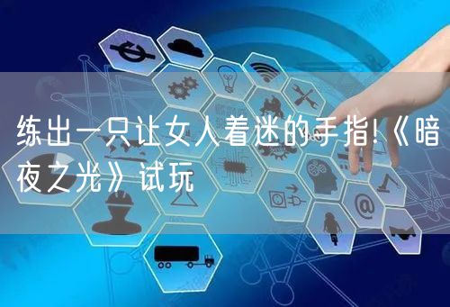 练出一只让女人着迷的手指!《暗夜之光》试玩