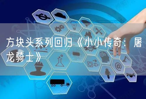 方块头系列回归《小小传奇：屠龙骑士》