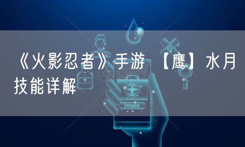 《火影忍者》手游 【鹰】水月技能详解