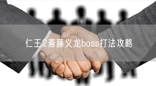 仁王2斋藤义龙boss打法攻略