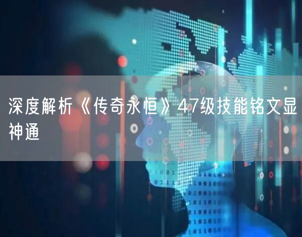 深度解析《传奇永恒》47级技能铭文显神通
