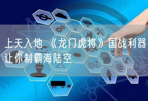 上天入地 《龙门虎将》国战利器让你制霸海陆空