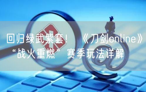 回归绿武紫套！ 《刀剑online》“战火重燃”赛季玩法详解