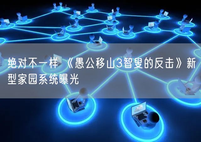 绝对不一样 《愚公移山3智叟的反击》新型家园系统曝光